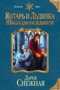 Дарья Снежная - Янтарь и Льдянка. Школа для наследников