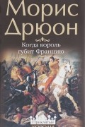 Морис Дрюон - Когда король губит Францию