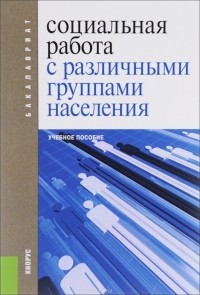  - Социальная работа с различными группами населения. Учебное пособие