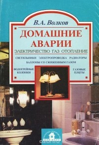 В.А. Волков - Домашние аварии. Электричество. Газ. Отопление