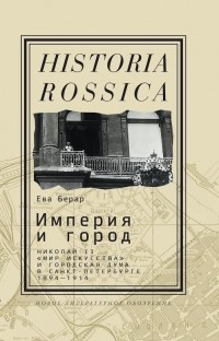 Ева Берар - Империя и город: Николай II, «Мир искусства» и городская дума в Санкт-Петербурге. 1894—1914