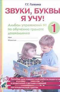 Галина Галкина - Звуки, буквы я учу! Альбом упражнений №1 по обучению грамоте дошкольника