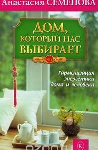 Анастасия Семенова - Дом, который нас выбирает. Гармонизация энергетики дома и человека