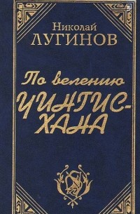 Николай Лугинов - По велению Чингисхана. Книги 1 и 2