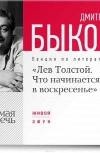 Дмитрий Быков - Лекция «Лев Толстой. Что начинается в воскресенье»