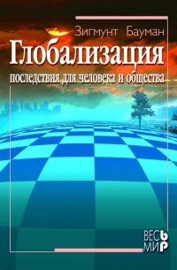 Зигмунт Бауман - Глобализация. Последствия для человека и общества