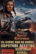 Виктор Курочкин - На войне как на войне. Короткое детство. Железный дождь