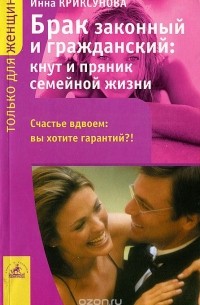 Инна Криксунова - Брак законный и гражданский. Кнут и пряник семейной жизни