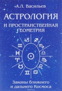 А. Васильев - Астрология и пространственная геометрия. Законы ближнего и дальнего космоса