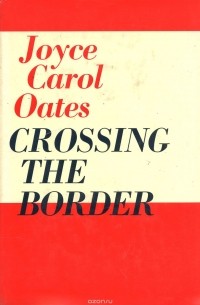 Джойс Кэрол Оутс - Crossing the Border