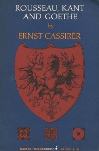 Эрнст Кассирер - Rousseau, Kant and Goethe