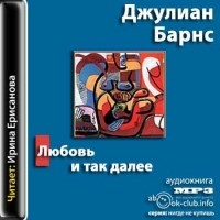 Джулиан Барнс - Любовь и так далее