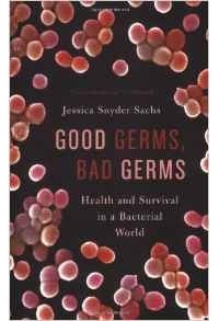 Джессика Снайдер Сакс - Good Germs, Bad Germs: Health and Survival in A Bacterial World