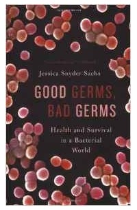 Джессика Снайдер Сакс - Good Germs, Bad Germs: Health and Survival in A Bacterial World