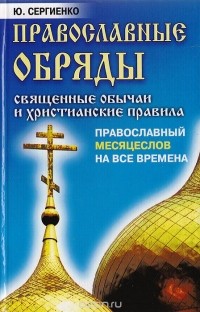 Ю. Сергиенко - Православные обряды: Священные обычаи и христианские правила. Православный месяцеслов на все времена