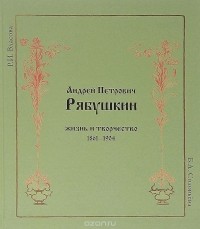  - Андрей Петрович Рябушкин. Жизнь и творчество 1861-1904 
