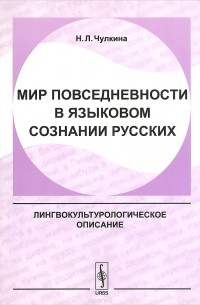 Н. Л. Чулкина - Мир повседневности в языковом сознании русских. Лингвокультурологическое описание