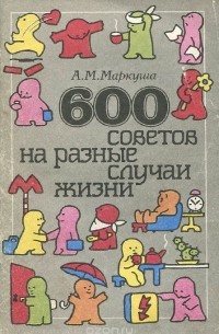 Анатолий Маркуша - 600 советов на разные случаи жизни