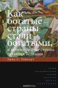 Эрик С. Райнерт - Как богатые страны стали богатыми, и почему бедные страны остаются бедными