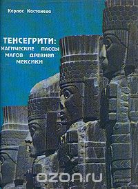 Карлос Сезар Арана Кастанеда - Тенсегрити: магические пассы магов Древней Мексики