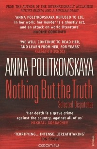 Анна Политковская - Nothing But The Truth: Selected Dispatches