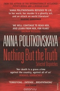 Анна Политковская - Nothing But The Truth: Selected Dispatches