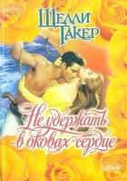 Шелли Такер - Не удержать в оковах сердце