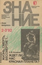  - Р. Баландин. Жизнь, смерть, бессмертие?.. А. М. Казаков. Ждет ли нас Красная планета? (сборник)