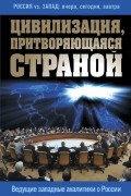 без автора - Цивилизация, притворяющаяся страной. Ведущие западные аналитики о России