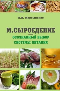 Мартиненко Александр - СЫРОЕДЕНИЕ — ОСОЗНАННЫЙ ВЫБОР СИСТЕМЫ ПИТАНИЯ