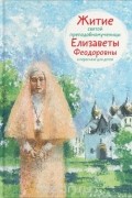 Татьяна Коршунова - Житие святой преподобномученицы Елизаветы Феодоровны в пересказе для детей