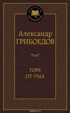 Александр Грибоедов - Горе от ума (сборник)