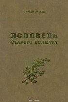 Сергей Макеев - Исповедь старого солдата