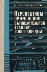 Игорь Лощилов - Перспективы применения вычислительной техники в военном деле