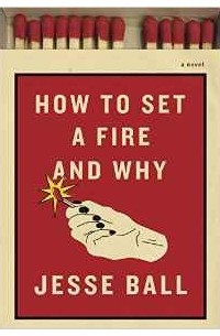 Jesse Ball - How to Set a Fire and Why