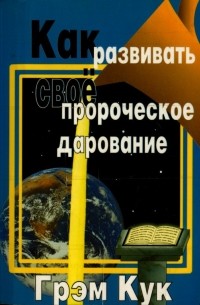 Грэм Кук - Как развивать свое пророческое дарование