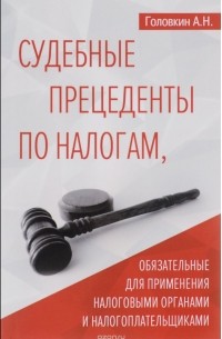 А. Н. Головкин - Судебные прецеденты по налогам, обязательные для применения налоговыми органами и налогоплательщиками