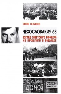 Юрий Галушко - Чехословакия-68. Взгляд советского офицера из прошлого в будущее