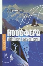 Т. Н. Суминова - Ноосфера. Поиски гармонии