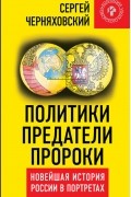 Политики, предатели, пророки. Новейшая история России в портретах (1985-2012)