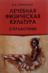 В. А. Епифанов - Лечебная физическая культура. Справочник