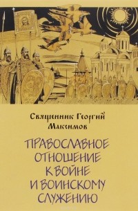Георгий Максимов - Православное отношение к войне и воинскому служению