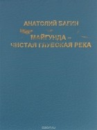 Анатолий Багин - Майгунда - чистая глубокая река (сборник)