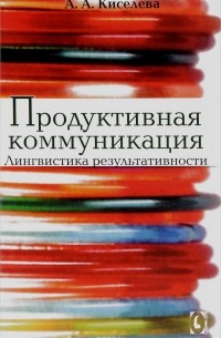 А. А. Киселева - Продуктивная коммуникация. Лингвистика результативности
