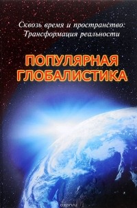  - Сквозь время и пространство. Трансформация реальности. Популярная глобалистика