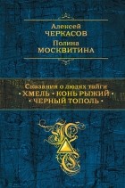 Алексей Черкасов, Полина Москвитина - Сказания о людях тайги: Хмель. Конь Рыжий. Черный тополь (сборник)