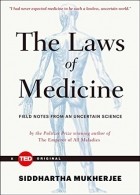 Siddhartha Mukherjee - The Laws of Medicine: Field Notes from an Uncertain Science