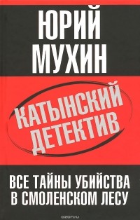 Юрий Мухин - Катынский детектив. Все тайны убийства в смоленском лесу