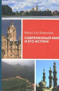 Вячеслав Никонов - Современный мир и его истоки