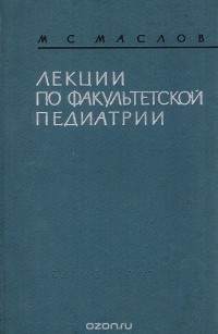 Маслов М. С. - Лекции по факультетской педиатрии, читанные в Ленинградском педиатрическом медицинском институте в 1955/56 учебном году. Часть 1